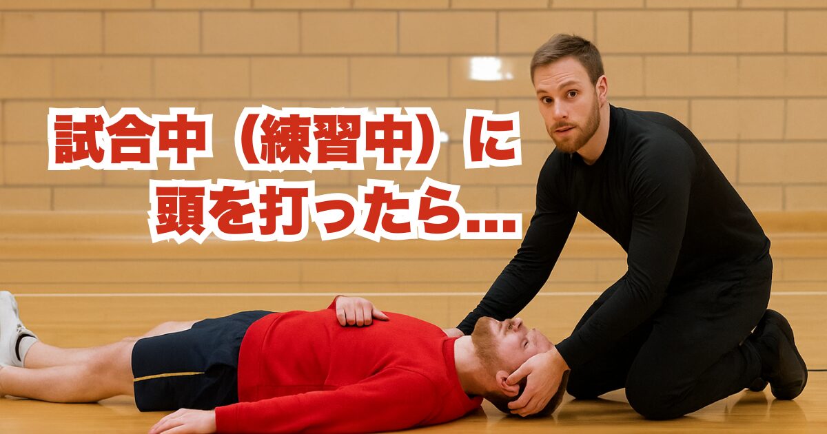 試合中（練習中）に頭を打ったら…