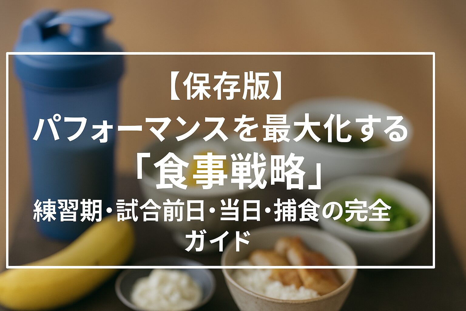 【保存版】パフォーマンスを最大化する「食事戦略」｜練習期・試合前日・当日・捕食の完全ガイド