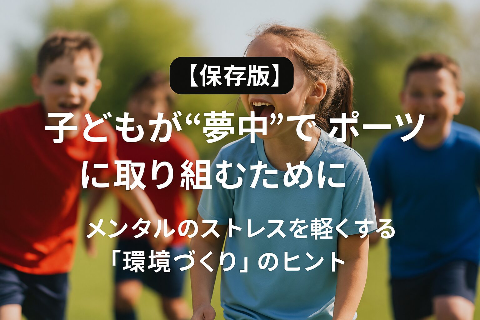 保存版】子どもが“夢中”でスポーツに取り組むために｜メンタルのストレスを軽くする「環境づくり」のヒン
