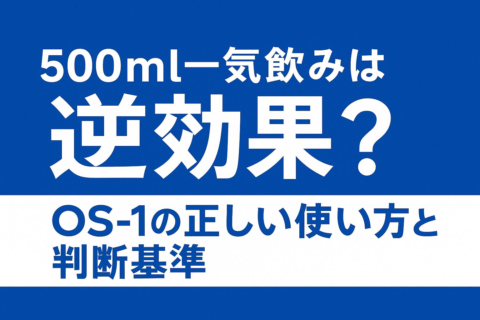 500ml一気飲みは逆効果？OS-1の正しい使い方と判断基準
